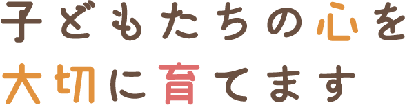 子どもたちの心を大切に育てます